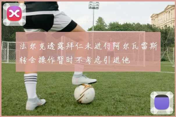 法尔克透露拜仁未进行阿尔瓦雷斯转会操作暂时不考虑引进他