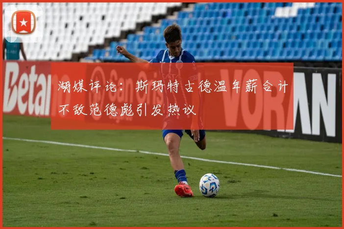 湖媒评论：斯玛特古德温年薪合计不敌范德彪引发热议
