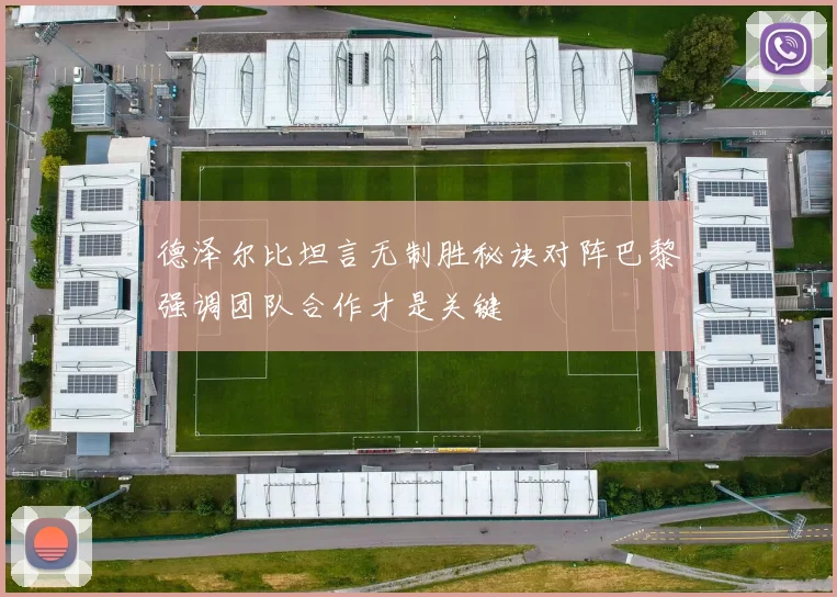 德泽尔比坦言无制胜秘诀对阵巴黎强调团队合作才是关键