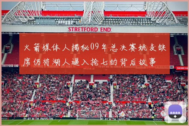 火箭媒体人揭秘09年总决赛姚麦缺席仍将湖人逼入抢七的背后故事