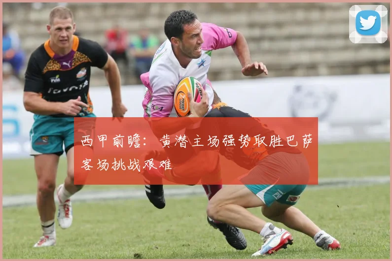 西甲前瞻：黄潜主场强势取胜巴萨客场挑战艰难