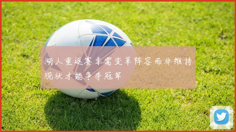 湖人重返赛季需变革阵容而非维持现状才能争夺冠军
