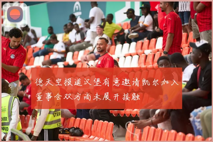 德天空报道汉堡有意邀请凯尔加入董事会双方尚未展开接触
