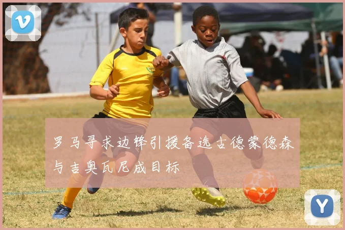 罗马寻求边锋引援备选古德蒙德森与吉奥瓦尼成目标